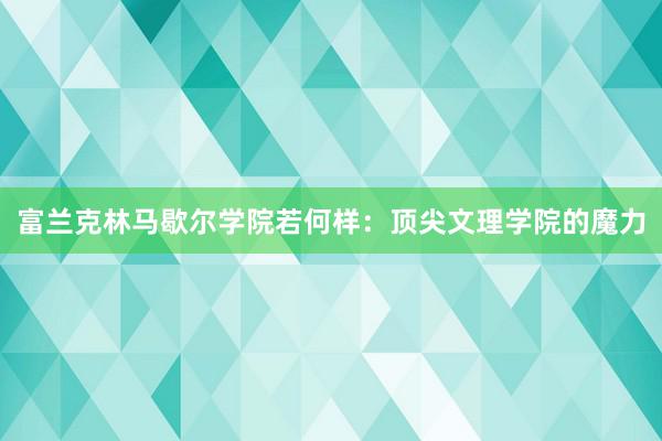 富兰克林马歇尔学院若何样：顶尖文理学院的魔力