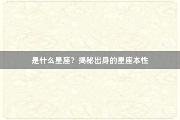 是什么星座？揭秘出身的星座本性