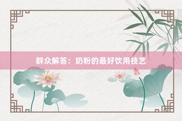 群众解答：奶粉的最好饮用技艺