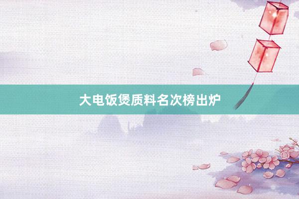 大电饭煲质料名次榜出炉