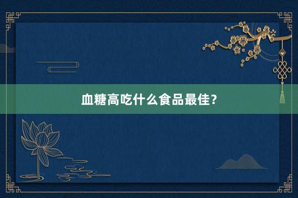 血糖高吃什么食品最佳？